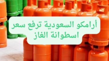 أرامكو السعودية تعلن عن ارتفاع أسعار أسطوانات الغاز..ما هي نسبة الزيادة؟
