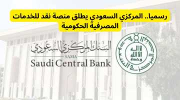 رسميا.. المركزي السعودي يطلق منصة نقد للخدمات المصرفية الحكومية