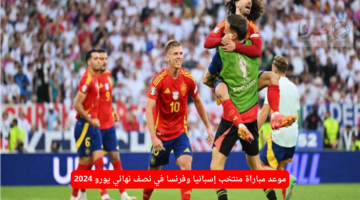 موعد مباراة منتخب إسبانيا وفرنسا في نصف نهائي يورو 2024