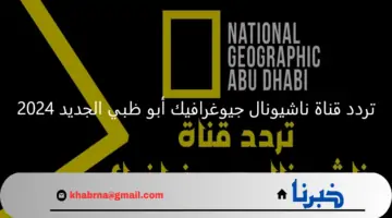 استقبل تردد قناة ناشيونال جيوغرافيك أبو ظبي الجديد 2024 National Geographic على نايل سات وعرب سات