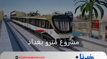 شركات فرنسية وتركية.. أهم البيانات حول مشروع مترو بغداد وقيمة التكلفة الإجمالية